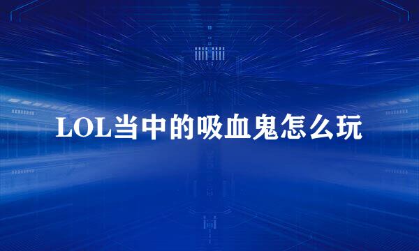 LOL当中的吸血鬼怎么玩