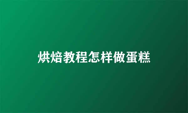 烘焙教程怎样做蛋糕