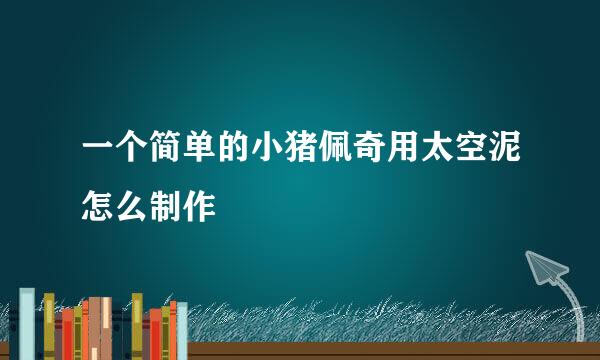 一个简单的小猪佩奇用太空泥怎么制作