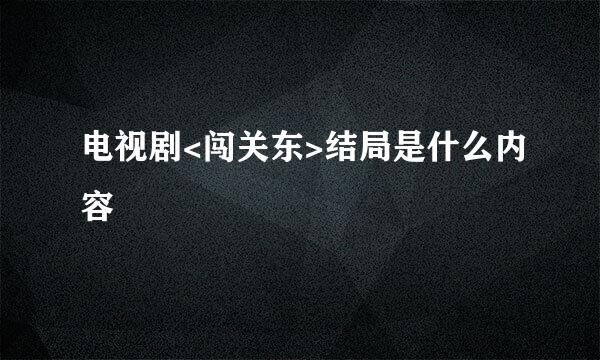 电视剧<闯关东>结局是什么内容