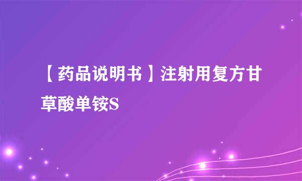 【药品说明书】注射用复方甘草酸单铵S
