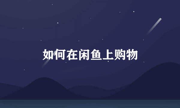 如何在闲鱼上购物