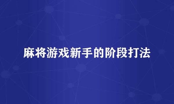 麻将游戏新手的阶段打法