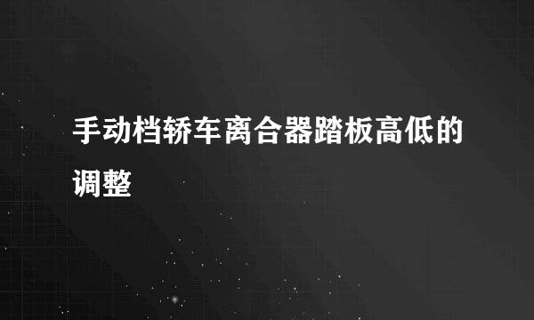 手动档轿车离合器踏板高低的调整