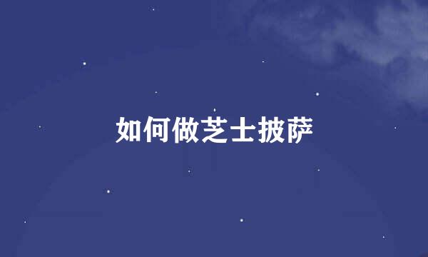 如何做芝士披萨