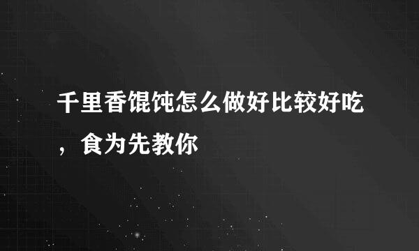 千里香馄饨怎么做好比较好吃，食为先教你