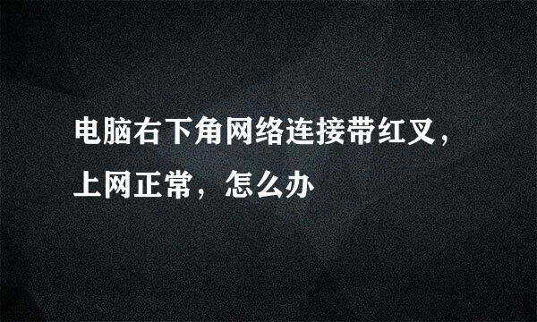 电脑右下角网络连接带红叉，上网正常，怎么办