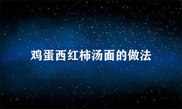 鸡蛋西红柿汤面的做法