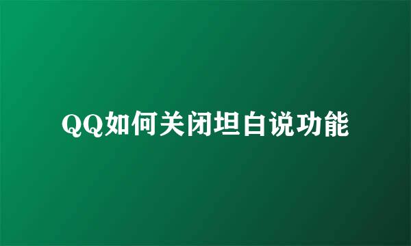 QQ如何关闭坦白说功能