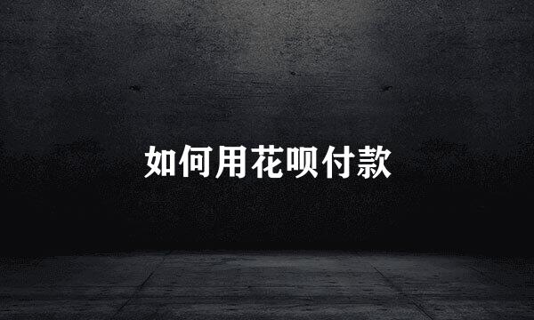 如何用花呗付款