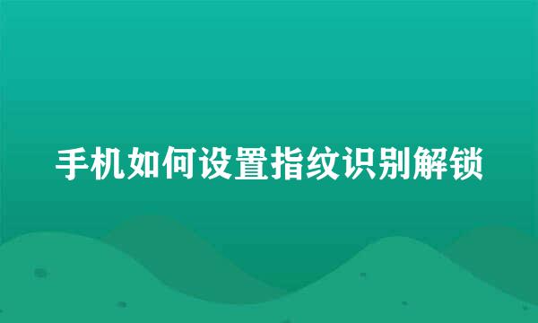 手机如何设置指纹识别解锁