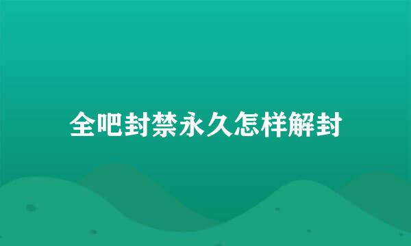 全吧封禁永久怎样解封
