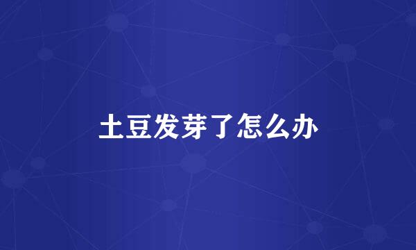 土豆发芽了怎么办