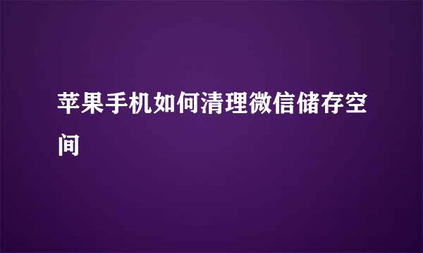 苹果手机如何清理微信储存空间