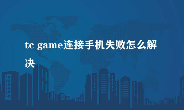 tc game连接手机失败怎么解决