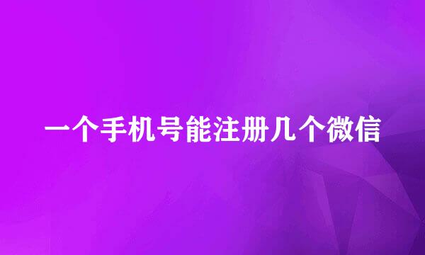 一个手机号能注册几个微信