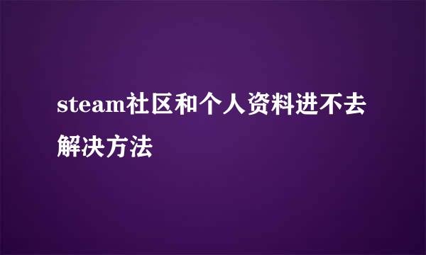 steam社区和个人资料进不去解决方法