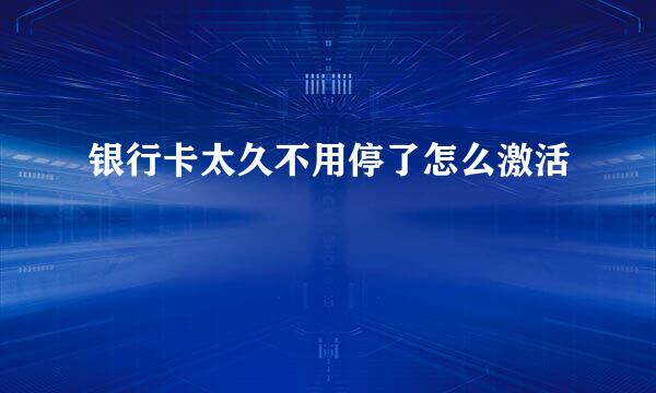 银行卡太久不用停了怎么激活