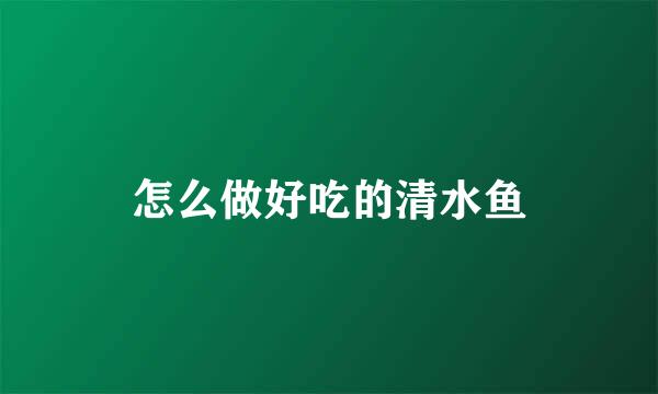 怎么做好吃的清水鱼