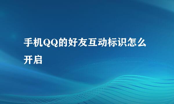 手机QQ的好友互动标识怎么开启