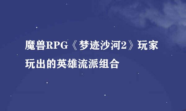 魔兽RPG《梦迹沙河2》玩家玩出的英雄流派组合