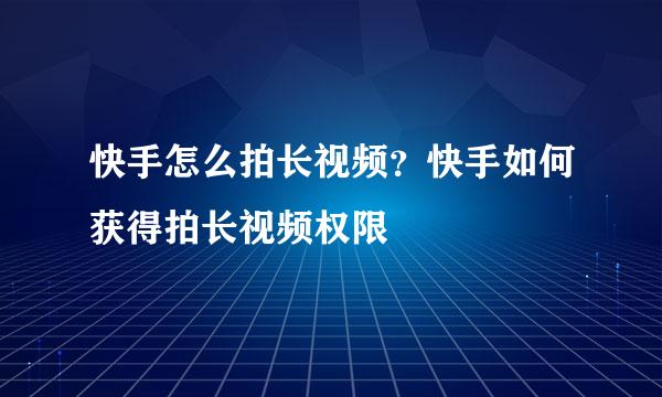 快手怎么拍长视频？快手如何获得拍长视频权限