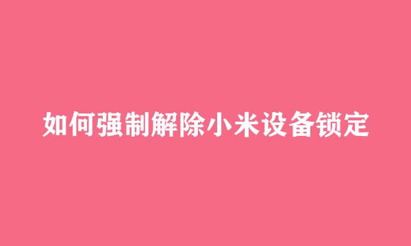 如何强制解除小米设备锁定