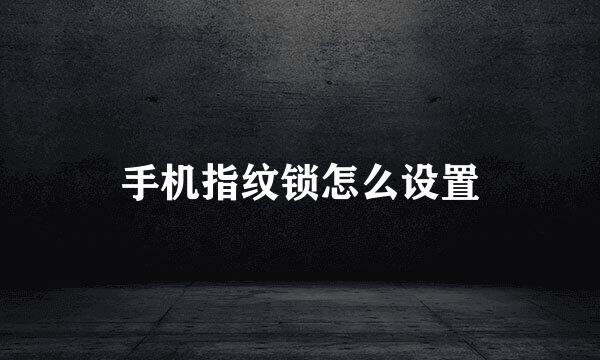 手机指纹锁怎么设置