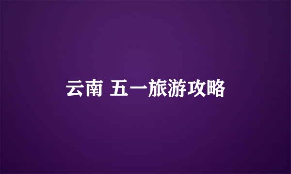 云南 五一旅游攻略