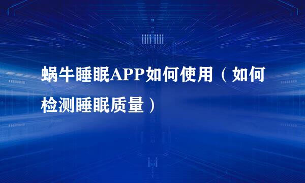 蜗牛睡眠APP如何使用（如何检测睡眠质量）