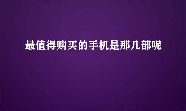 最值得购买的手机是那几部呢