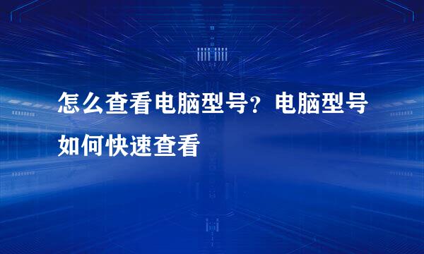 怎么查看电脑型号？电脑型号如何快速查看