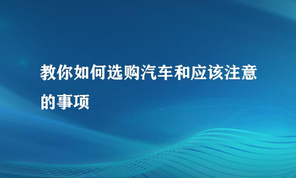 教你如何选购汽车和应该注意的事项