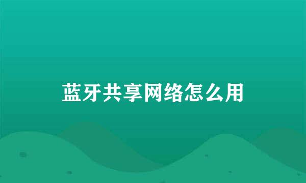 蓝牙共享网络怎么用