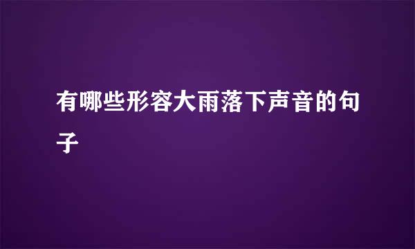 有哪些形容大雨落下声音的句子