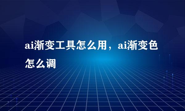 ai渐变工具怎么用，ai渐变色怎么调