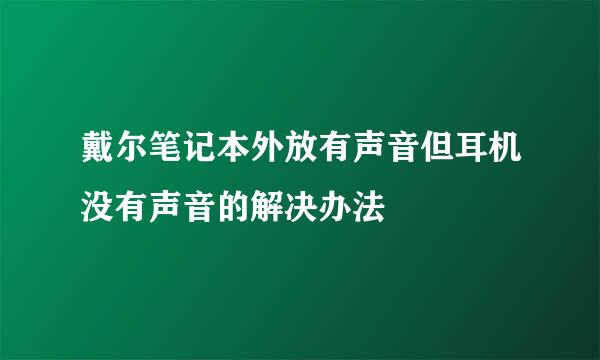 戴尔笔记本外放有声音但耳机没有声音的解决办法