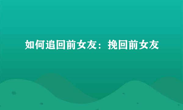 如何追回前女友：挽回前女友