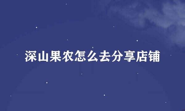 深山果农怎么去分享店铺