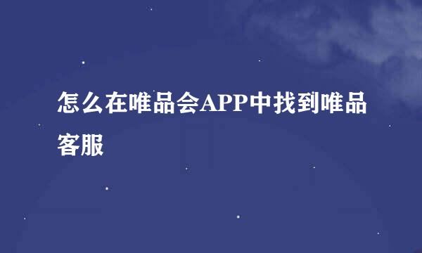 怎么在唯品会APP中找到唯品客服