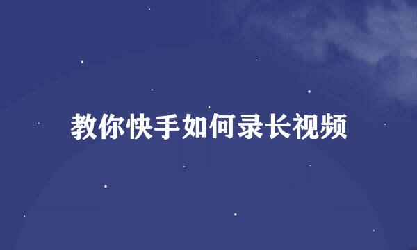 教你快手如何录长视频