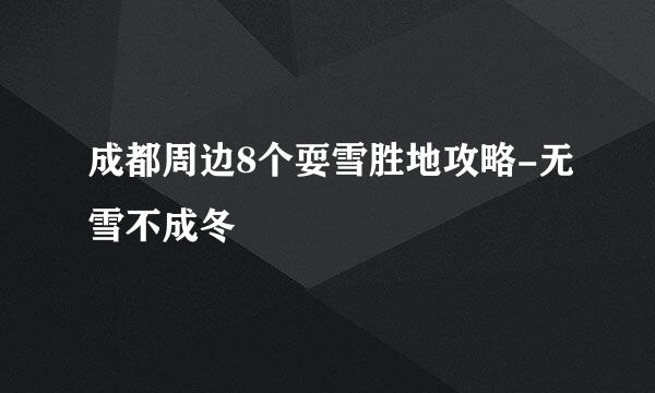 成都周边8个耍雪胜地攻略-无雪不成冬