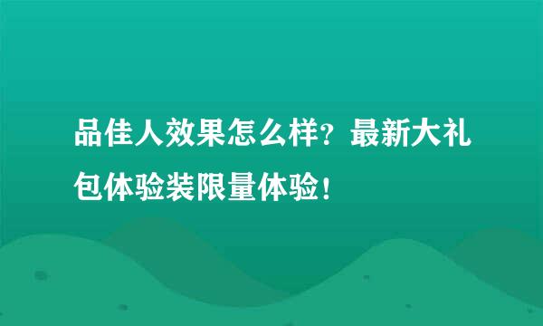 品佳人效果怎么样？最新大礼包体验装限量体验！