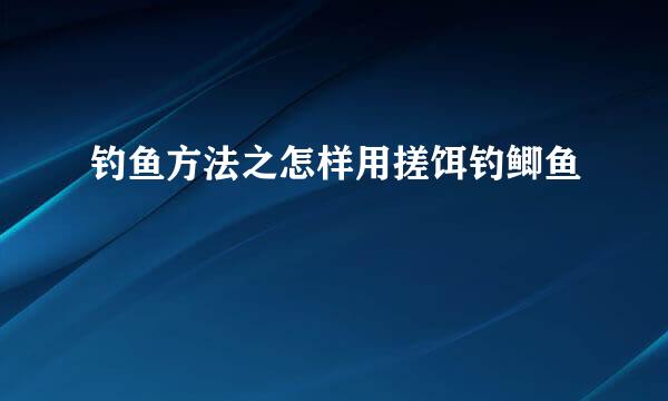 钓鱼方法之怎样用搓饵钓鲫鱼