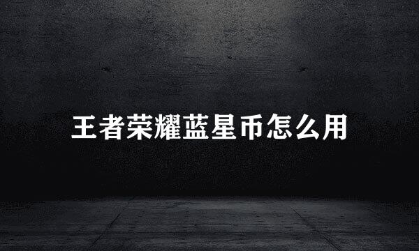 王者荣耀蓝星币怎么用