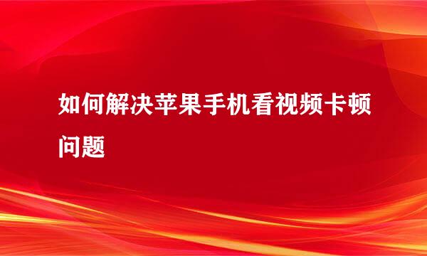 如何解决苹果手机看视频卡顿问题
