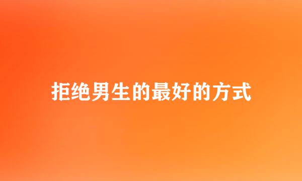 拒绝男生的最好的方式