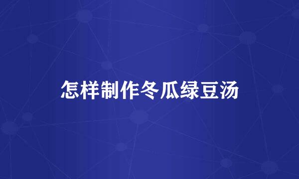 怎样制作冬瓜绿豆汤