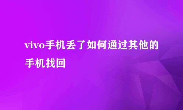 vivo手机丢了如何通过其他的手机找回
