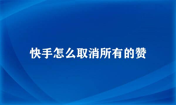 快手怎么取消所有的赞